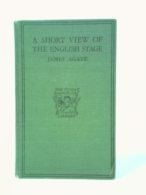 A Short View of the English Stage By James Agate