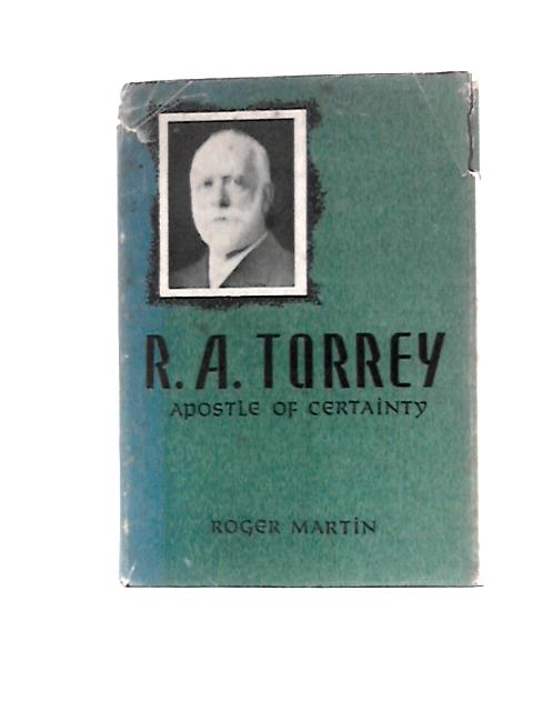 R.A.Torrey: Apostle of Certainty von Roger Martin