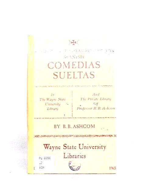 A Descriptive Catalogue of the Spanish Comedias Sueltas in the Wayne State University Library and the Private Library of Professor B.b. Ashcom By Benjamin Bowles Ashcom