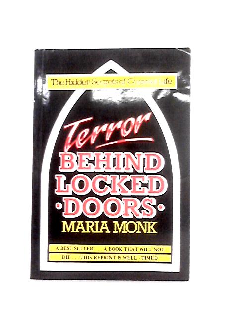 Terror Behind Locked Doors: The Hidden Secrets of Convent Life By Maria Monk