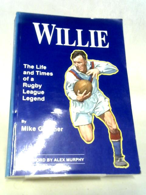 Willie - The Life and Times of a Rugby League Legend: Authorised Biography of Willie Horne By Michael Gardner