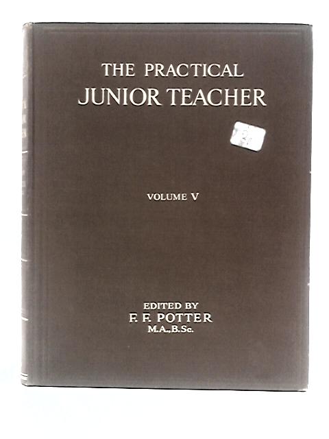 The Practical Junior Teacher: A Guide to the Most Modern Methods of Teaching Children in the Junior Schools: Volume V By F.F.Potter Gladys M.Place (Eds.)