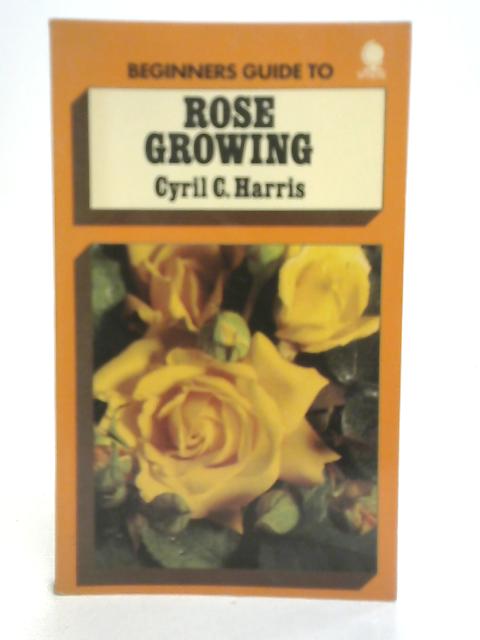 Beginner's Guide to Rose Growing By Cyril C. Harris
