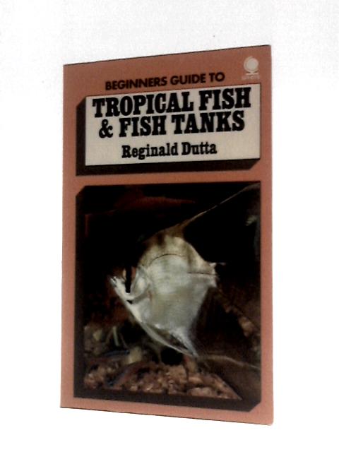 Beginners Guide to Tropical Fish & Fish Tanks By Reginald Dutta