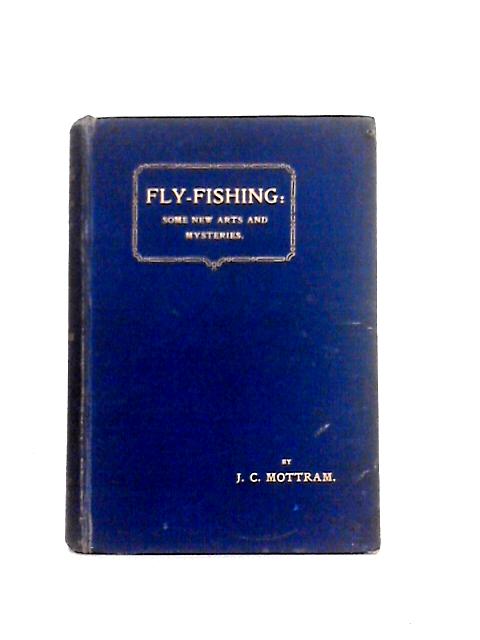 Fly Fishing Some New Arts And Mysteries par J. C. Mottram