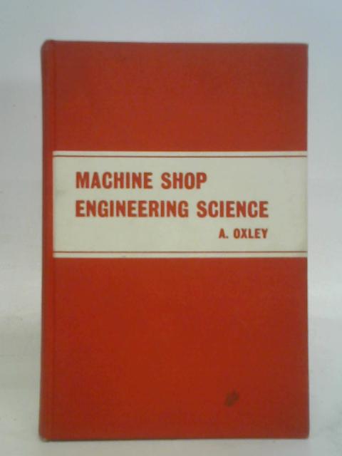 Machine shop engineering science for craft apprentices By Arnold Oxley