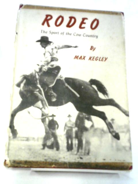 Rodeo The Sport Of The Cow Country By Max Kegley