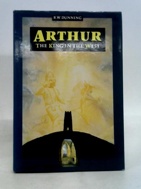 Arthur: The King in the West By R W Dunning