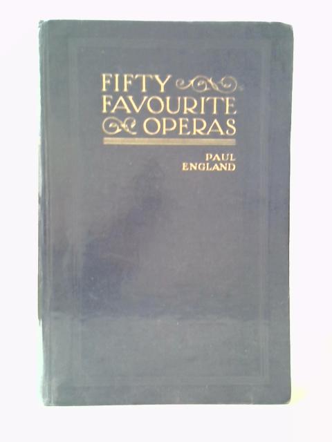 Fifty Favourite Operas: a Popular Account Intended as an Aid to Dramatic and Musical Appreciation By Paul England