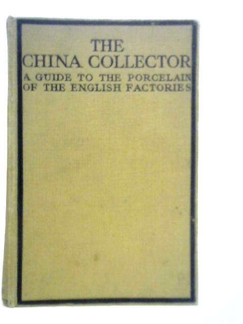 The China Collector A Guide To The Porcelain Of The English Factories von H.William Lewer