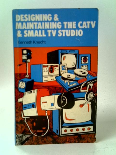 Designing and Maintaining the CATV and Small TV Studio By Kenneth Knecht