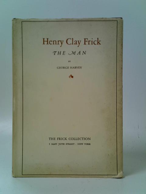 Henry Clay Frick: The Man par George Harvey