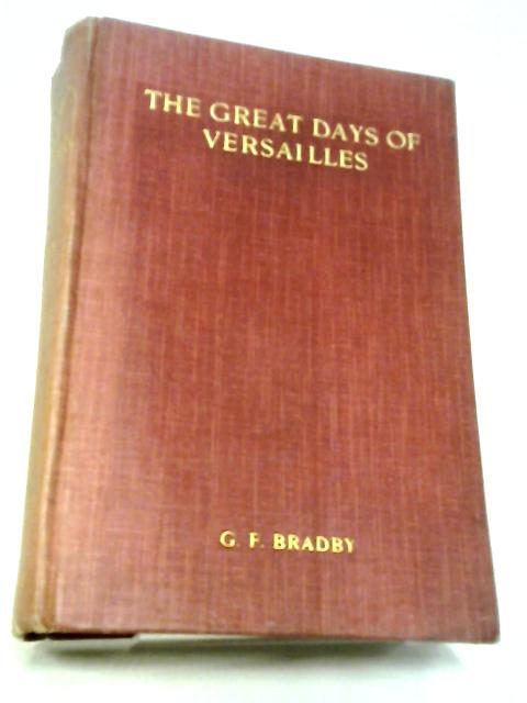 The Great Days of Versailles Studies from Court Life in the Later Years of Louis XIV von G. F. Bradby