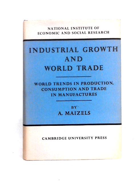 Industrial Growth and World Trade: 21 (National Institute of Economic and Social Research Economic and Social Studies, Series Number 21) By Alfred Maizels