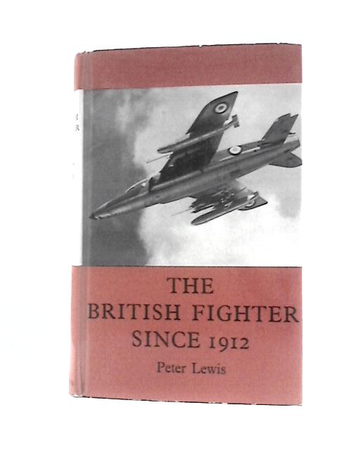 The British Fighter Since 1912: Fifty Years of Design and Development By Lewis Peter