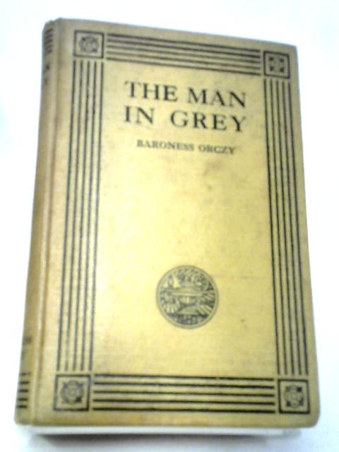 The Man In Grey. Being Episodes Of The Chouan Conspiracies In Normandy During The First Empire von Baroness Orczy