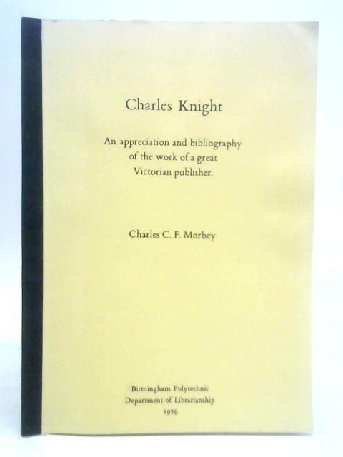 Charles Knight: An Appreciation and Bibliography By Charles C. F. Morbey