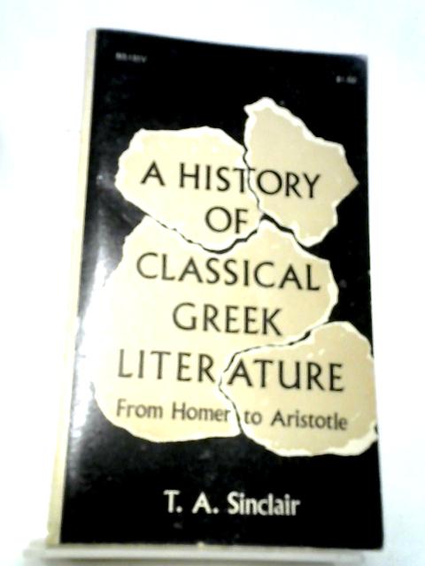 A History Of Classical Greek Literature From Homer To Aristotle, By T. A Sinclair