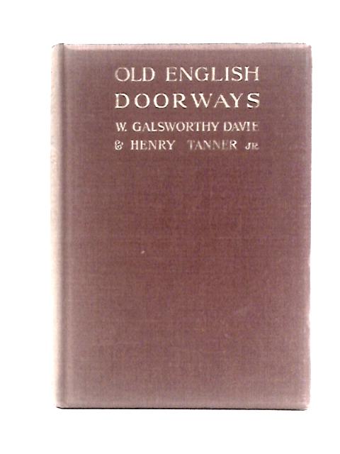 Old English Doorways: A Series Of Historical Examples From Tudor Times To The End Of The XVIII Century By H Tanner W Galsworthy Davie (Illus.)