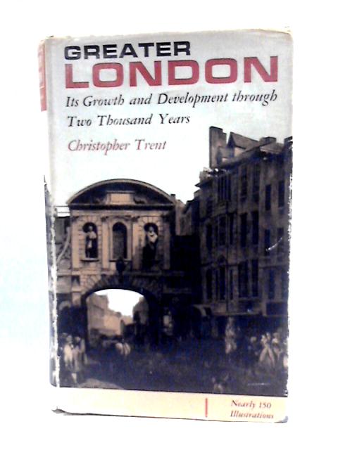 Greater London, Its Growth and Development Through Two Thousand Years von Christopher Trent