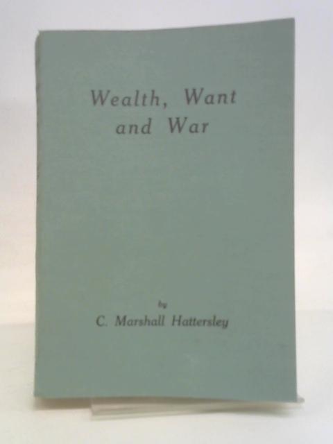 Wealth, Want & War Problems of the Power Age By C Marshall Hattersley