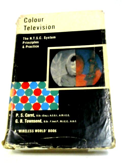 Colour Television: N.T.S.C. System, Principles And Practice By P. S. Carnt and G. B. Townsend