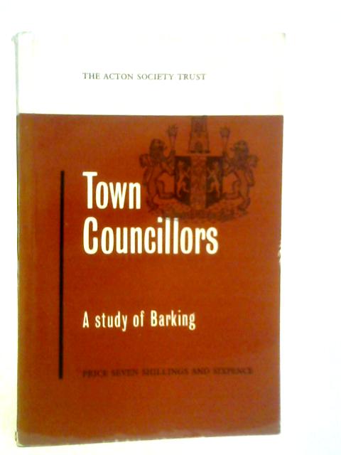 Town Councillors: A Study of Barking von Anthony M.Rees & Trevor Smith