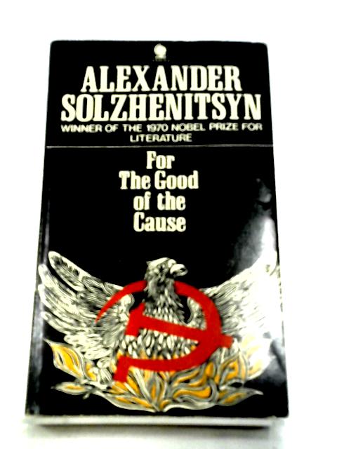 For the Good of the Cause By Aleksandr Solzhenitsyn