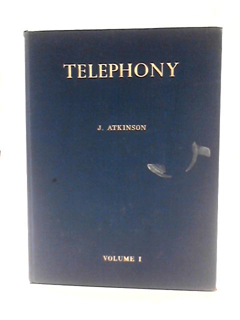 Telephony: A Detailed Exposition Of The Telephone Exchange Systems Of The British Post Office, Volume I: General Principles And Manual Exchange Systems By J. Atkinson