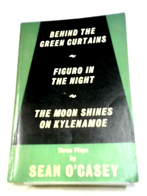 Behind The Green Curtains, Figuro In The Night, The Moon Shines On Kylenamoe: Three Plays By Sean O'Casey