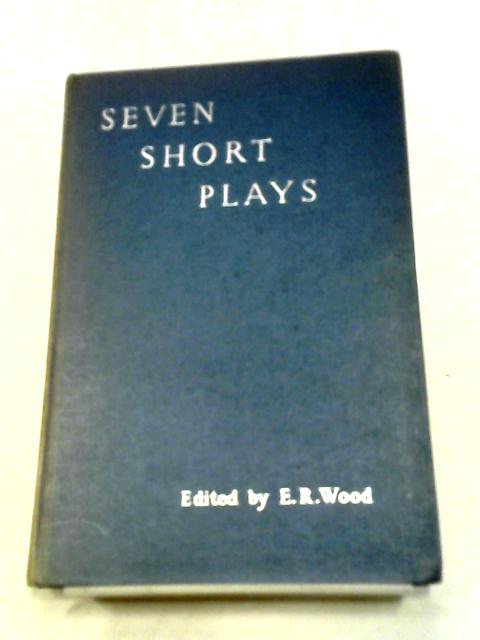 Seven Short Plays By E. R Wood