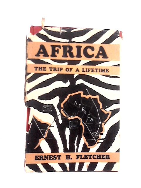 Africa: the Trip of a Lifetime By Ernest H. Fletcher