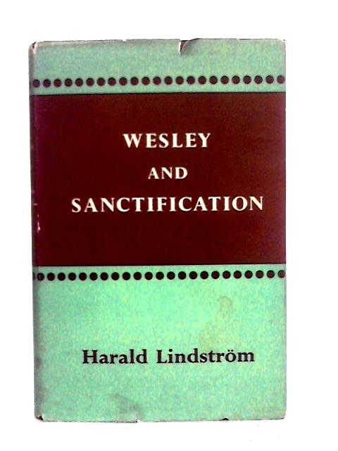 Wesley and Sanctification: a Study in the Doctrine of Salvation By Harald Lindstrom