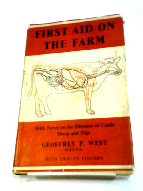 First Aid On The Farm: With Notes On The Diseases Of Cattle, Pigs And Sheep By Geoffrey P. West