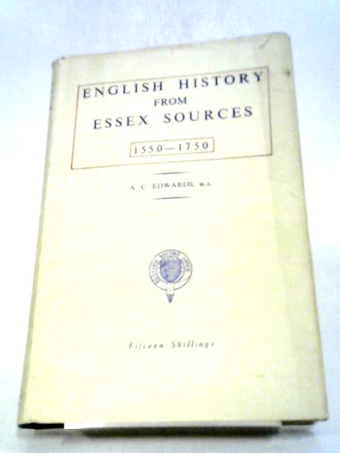 English History From Essex Sources, 1550-1750. Prepared For The Records Committee By A. C. Edwards von A C Edwards