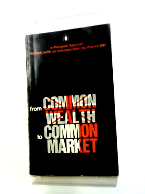 From Commonwealth to Common Market (A Penguin Special) By Pierre Uri