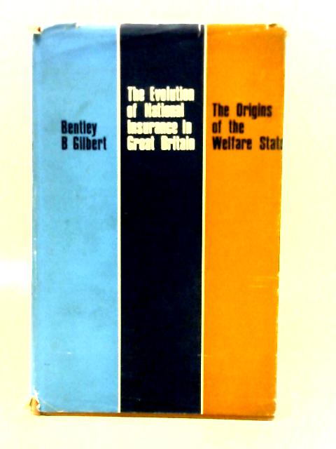 Evolution of National Insurance in Great Britain: Origins of the Welfare State By Bentley B. Gilbert