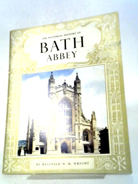 The Pictorial History Of Bath Abbey: The Abbey Church Of St. Peter And St. Paul By Reginald W. M Wright