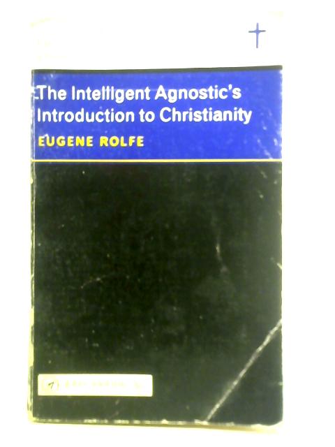 The Intelligent Agnostic's Introduction to Christianity By Eugene Rolfe