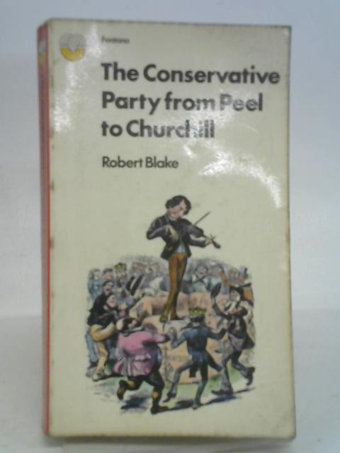 The Conservative Party From Peel To Churchill By Robert Blake