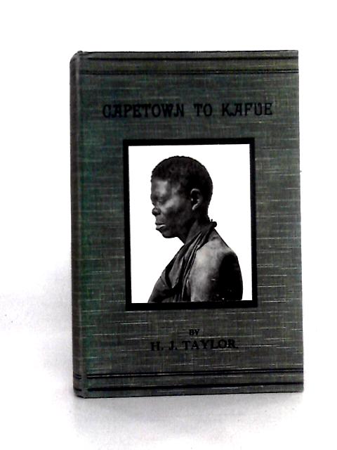 Capetown To Kafue. The Story Of An Eighteen Thousand Miles Journey. By H. J. Taylor