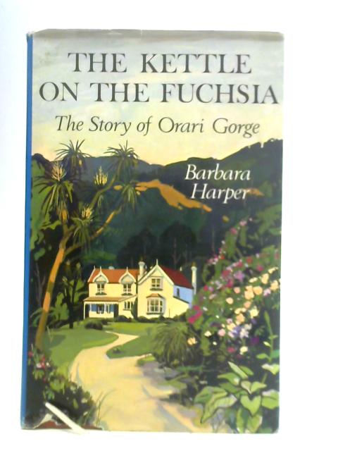 The Kettle on the Fuchsia: The Story of Orari Gorge von Barbara Harper