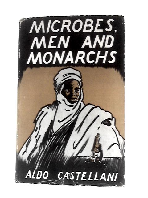 Microbes, Men and Monarchs: a Doctor's Life in Many Lands; the Autobiography of Aldo Castellani By Aldo Castelliani