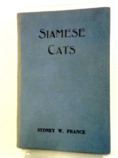 Siamese Cats, The First Work Published Since 1936 And Bringing Up-to-date News And Views To All Those Interested In The Siamese Cat By Sydney W. France