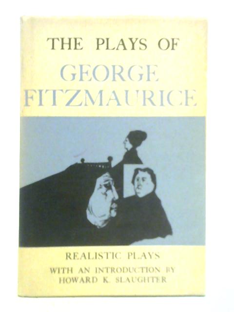 The Plays of George Fitzmaurice: Realistic Plays By George Fitzmaurice