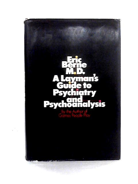 A Layman's Guide to Psychiatry and Psychoanalysis By Eric Berne