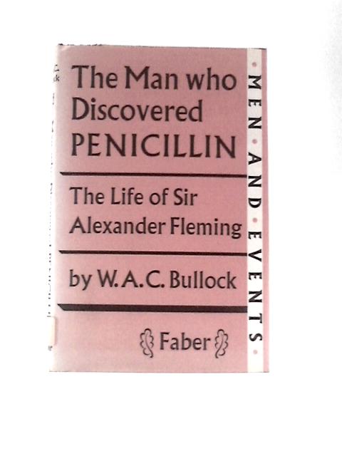 The Man Who Discovered Penicillin: a Life of Sir Alexander Fleming (Men and Events Series) By William Arthur Charles Bullock