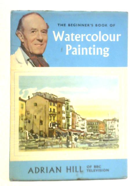 The Beginner's Book of Watercolour Painting By Adrian Hill