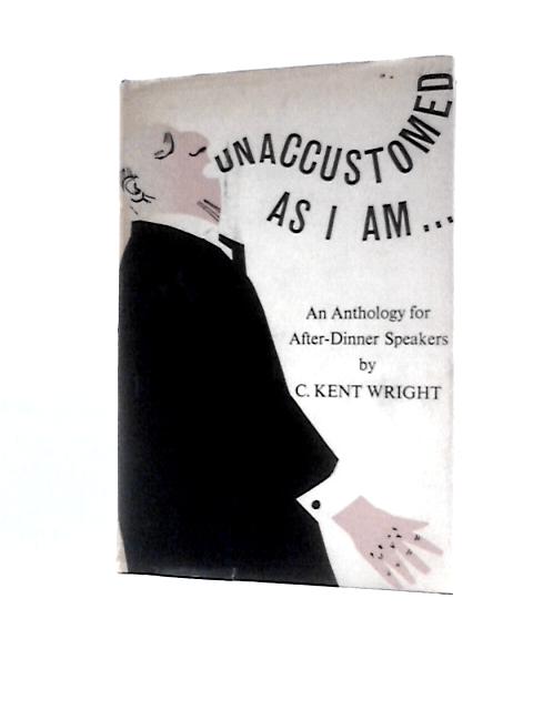 Unaccustomed as I Am... An Anthology for After Dinner Speakers von C. Kent Wright