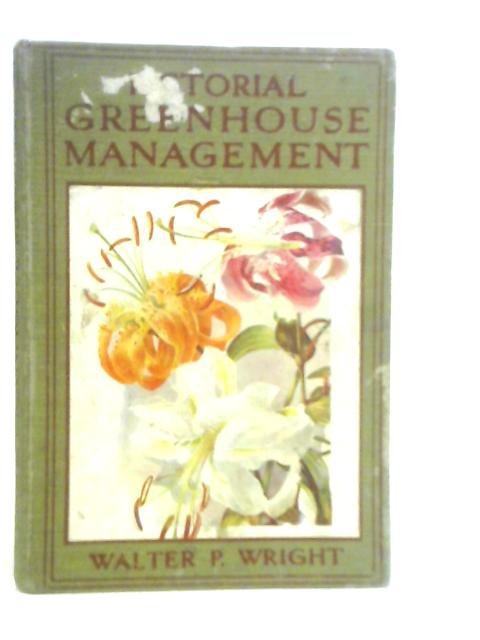 Pictorial Greenhouse Management: A Practical Manual Giving Directions For The General Management Of Greenhouses, Conservatories And Other Glass Structures ... Most Important Greenhouse And Stove Plant von Walter P.Wright